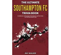 The Ultimate Southampton FC Trivia Book: A Collection of Amazing Trivia Quizzes and Fun Facts for Die-Hard Saints Fans!