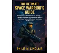 THE ULTIMATE SPACE WARRIOR'S GUIDE: Master Every Battle, Weapon, and Strategy - Complete Gameplay Systems, Combat Mastery, Multiplayer Tactics, Collectibles, Secrets, and Pro Player Tips