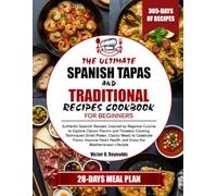 THE ULTIMATE SPANISH TAPAS AND TRADITIONAL RECIPES COOKBOOK FOR BEGINNERS: Authentic Spanish Recipes Inspired by Regional Cuisine to Explore Classic ... Meals to Celebrate Flavor, Improve Heart