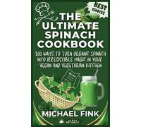 The Ultimate Spinach Cookbook: 200 Ways to Enjoy Nature’s Treat: 200 Ways to Turn Organic Spinach into Irresistible Magic in Your Vegan and Vegetarian Kitchen
