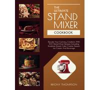 The Ultimate Stand Mixer Cookbook: Elevate Your Culinary Creations With 100 Stand Mixer Recipes Including Breakfast, Bread, Cake, Cookie, Dessert, Ice Cream And Beverage