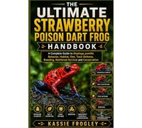 THE ULTIMATE STRAWBERRY POISON DART FROG HANDBOOK: A Complete Guide to Oophaga pumilio Behavior, Habitat, Diet, Toxic Defense, Breeding, Rainforest Survival and Conservation
