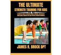 The ultimate Strength training for kids: A Complete Guide to Building Strong, Confident, and Healthy Young Bodies Through Safe and Effective Strength Workouts