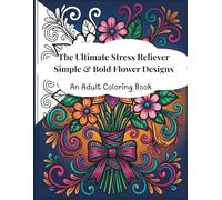 The Ultimate Stress Reliever Simple & Bold Flower Designs: An Adult Coloring Book for Relaxation Large Print Flower Designs for Mindfulness and Calm