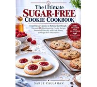 The Ultimate Sugar-Free Cookie Cookbook: From Chewy Classics to Buttery Shortbreads - Discover 60 Mouthwatering Cookie Recipes Sweetened Naturally with Fruit, Honey, and Sugar-Free Alternatives