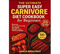 The Ultimate Super Easy Carnivore Diet Cookbook for Beginners: Discover Zero-Carb Living for Rapid Weight Loss, Vibrant Health, with a 120-Day Meal Plan