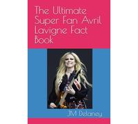 The Ultimate Super Fan Avril Lavigne Fact Book