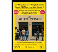 The Ultimate - Super Simple Guide To Saving BIG Money On Auto Repairs!: Instantly Stop Wear, Save Money & Get Better Performance Or 10X Your Money Back!