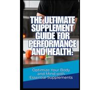 The Ultimate Supplement Guide for Performance and Health: Optimize Your Body and Mind with Essential Supplements (English Version)