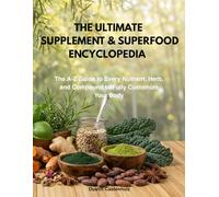 THE ULTIMATE SUPPLEMENT & SUPERFOOD ENCYCLOPEDIA: The A-Z Guide to Every Nutrient, Herb, and Compound to Fully Customize Your Body
