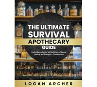 The Ultimate Survival Apothecary Guide: Herbal Remedies for Self-Sufficiency, Natural Healing, and Emergency Preparedness
