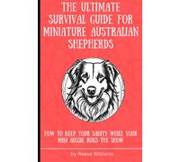 The Ultimate Survival Guide For Miniature Australian Shepherds: How To Keep Your Sanity While Your Mini Aussie Runs The Show