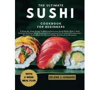 The Ultimate Sushi Cookbook For Beginners: A Step-By-Step Guide To Making Delicious Sushi Rolls, Nigiri, And Sashimi At Home With Detailed ... Ideal For Novice Cooks And Sushi Enthusiasts