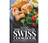 The Ultimate Swiss Cookbook: 111 Dishes From Switzerland To Cook Right Now