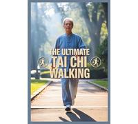 The Ultimate Tai Chi Walking: A Beginner-Friendly Guide for Seniors 60+ and Anyone Who Wants to Start