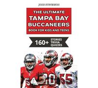 The Ultimate Tampa Bay Buccaneers Book For Kids And Teens: 160+ Fun, Surprising, And Educational Stories And Trivia Quizzes About Players And History