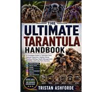 THE ULTIMATE TARANTULA HANDBOOK: A Complete Guide to Tarantula Care, Species Selection, Habitat Setup, Feeding, Molting, Health Management, Breeding, and Long-Term Success