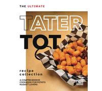 The Ultimate Tater Tot Recipe Collection: A Comprehensive Cookbook For Potato Nugget Lovers