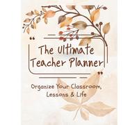 The Ultimate Teacher Planner: Organize Your Classroom, Lessons & Life: A Complete Lesson Planning and Classroom Organizer for Busy Teachers, Track Schedules, Grades, and Goals All Year Long
