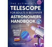 The Ultimate Telescope for Adults & Beginner Astronomers Handbook: A Practical Tips, and Easy Instructions to Choosing, Setting Up, and Mastering Your First Telescope