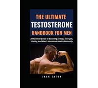 THE ULTIMATE TESTOSTERONE HANDBOOK FOR MEN: A Practical Guide to Boosting Energy, Strength, Vitality, and Men’s Hormonal Health Naturally