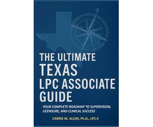 The Ultimate Texas LPC Associate Guide: Your Complete Roadmap to Supervision, Licensure, and Clinical Success