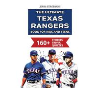 The Ultimate Texas Rangers Book For Kids And Teens: 160+ Fun, Surprising, And Educational Stories And Trivia Quizzes About Players And History