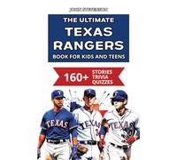 The Ultimate Texas Rangers Book For Kids And Teens: 160+ Fun, Surprising, And Educational Stories And Trivia Quizzes About Players And History