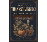 The Ultimate Thanksgiving Day Trivia Book For Adults: 100 Fun and Challenging Questions About Thanksgiving History, Traditions, Food, Presidents, Parades, Football, Turkeys, and Pop Culture
