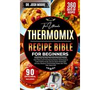 THE ULTIMATE THERMOMIX RECIPE BIBLE FOR BEGINNERS: Simple Step-by-Step Thermomix Recipes, Weekly Meal Plans, and Time-Saving Kitchen Techniques to ... and Everyday Meals with TM31, TM5, TM6 & TM7