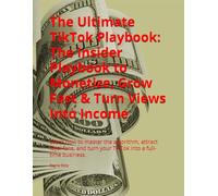 The Ultimate TikTok Playbook: The Insider Playbook to Monetize, Grow Fast & Turn Views Into Income: Learn how to master the algorithm, attract loyal ... turn your TikTok into a full-time business.