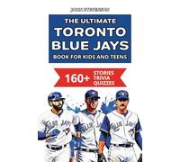 The Ultimate Toronto Blue Jays Book For Kids And Teens: 160+ Fun, Surprising, And Educational Stories And Trivia Quizzes About Players And History