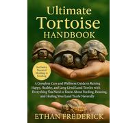 The Ultimate Tortoise Handbook: A Complete Care and Wellness Guide to Raising Happy, Healthy, and Long-Lived Land Turtles with Everything You Need to ... and Healing Your Land Turtle Naturally