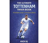 The Ultimate Tottenham Hotspur Trivia Book: A Complete Guide to Tottenham Hotspur History with 150+ Challenging Questions