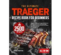 The Ultimate Traeger Recipe Book for Beginners: Simple & Delicious Traeger Grill Recipes for Outdoor Picnics and Gatherings, Creating Unforgettable Meals for Whole Family and Friends