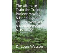 The Ultimate Train the Trainer Patient Moving & Handling and Falls Prevention & Management NHS Guide