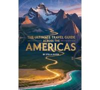 THE ULTIMATE TRAVEL GUIDE ACROSS THE AMERICAS: How To Experience North, Central & South Like A Local