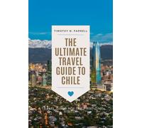 The Ultimate Travel Guide to Chile: A Travel Guide for the First-Time Visitor
