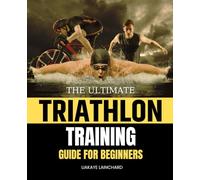The Ultimate Triathlon Training Guide For Beginners: Unlock Your Potential and Conquer the Course with Confidence
