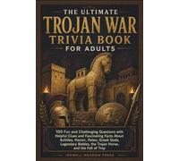 The Ultimate Trojan War Trivia Book For Adults: 100 Fun and Challenging Questions with Helpful Clues and Fascinating Facts About Achilles, Hector, ... the Trojan Horse, and the Fall of Troy