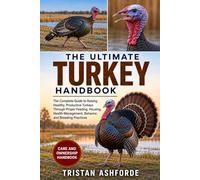 THE ULTIMATE TURKEY HANDBOOK: The Complete Guide to Raising Healthy, Productive Turkeys Through Proper Feeding, Housing, Health Management, Behavior, and Breeding Practices
