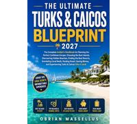 THE ULTIMATE TURKS & CAICOS BLUEPRINT 2027: The Complete Insider's Handbook for Planning the Perfect Caribbean Escape, Choosing the Best Islands, ... Snorkeling Coral Reefs, Packing Smart