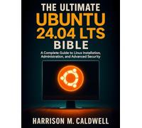 The Ultimate Ubuntu 24.04 LTS Bible: A Complete Guide to Linux Installation, Administration, and Advanced Security
