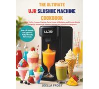 THE ULTIMATE UJR SLUSHIE MACHINE COOKBOOK: Whip Up Ice Creams, Frappés, Snow Cones, Milkshakes, and Frozen Blends for Family Gatherings, Summer Parties, and Everyday Indulgence