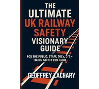 The Ultimate UK Railway Safety Visionary Guide: For the Public, Staff, TOCs, DfT - Fixing Safety For Good