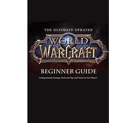 The Ultimate Updated World of Warcraft Beginner Guide:: Everything Newbie Need to Know about World of Warcraft