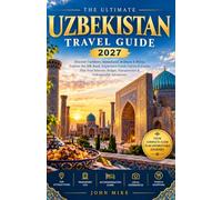 THE ULTIMATE UZBEKISTAN TRAVEL GUIDE 2026-2027: Your Practical Guide to the Silk Road, Tashkent, Samarkand, Bukhara & Khiva, with Itineraries, ... Budget Tips & Unforgettable Experiences
