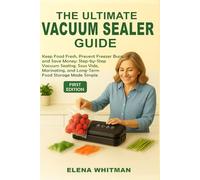 THE ULTIMATE VACUUM SEALER GUIDE: Keep Food Fresh, Prevent Freezer Burn, and Save Money: Step-by-Step Vacuum Sealing, Sous Vide, Marinating, and Long-Term Food Storage Made Simple