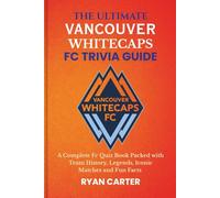 The Ultimate VANCOUVER WHITECAPS FC TRIVIA GUIDE: A Complete FC Quiz Book Packed with Team History, Legends, Iconic Matches and Fun Facts