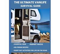 THE ULTIMATE VANLIFE SURVIVAL GUIDE: Essential Gear, No-Fridge Recipes, Budget Hacks, and Rainy Day Activities for Life on the Road
